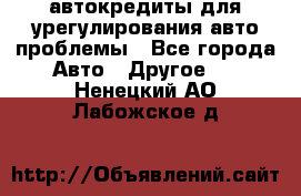 автокредиты для урегулирования авто проблемы - Все города Авто » Другое   . Ненецкий АО,Лабожское д.